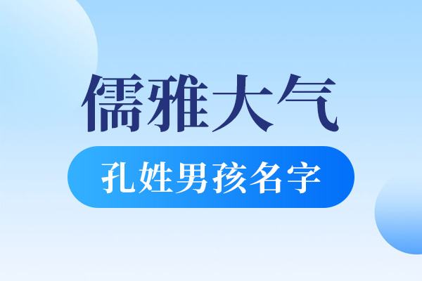 儒雅大气点的孔姓男孩名字